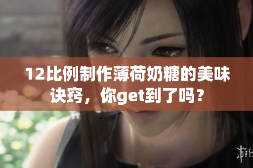 12比例制作薄荷奶糖的美味诀窍，你get到了吗？