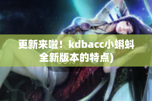 更新来啦！kdbacc小蝌蚪全新版本的特点)