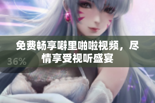 免费畅享噼里啪啦视频，尽情享受视听盛宴