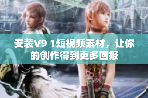 安装V9 1短视频素材，让你的创作得到更多回报