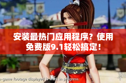 安装最热门应用程序？使用免费版9.1轻松搞定！