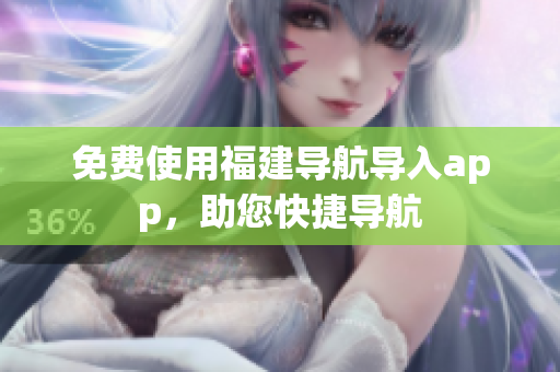 免费使用福建导航导入app，助您快捷导航