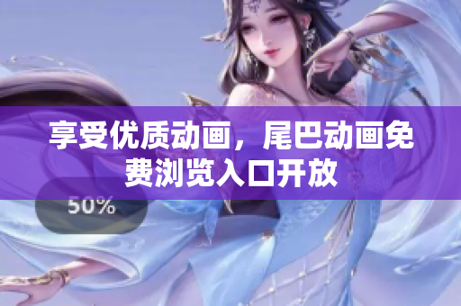 享受优质动画，尾巴动画免费浏览入口开放