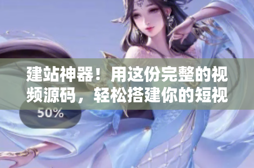 建站神器！用这份完整的视频源码，轻松搭建你的短视频网站