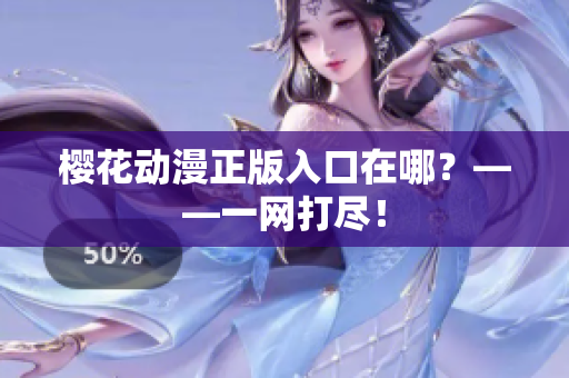 樱花动漫正版入口在哪？——一网打尽！
