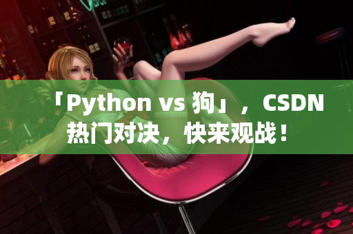 「Python vs 狗」，CSDN热门对决，快来观战！