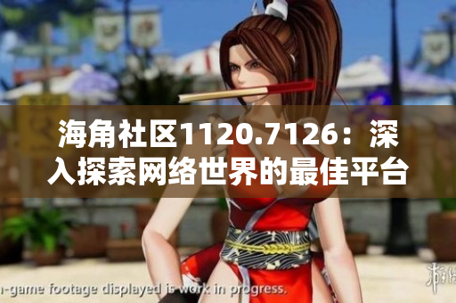 海角社区1120.7126：深入探索网络世界的最佳平台