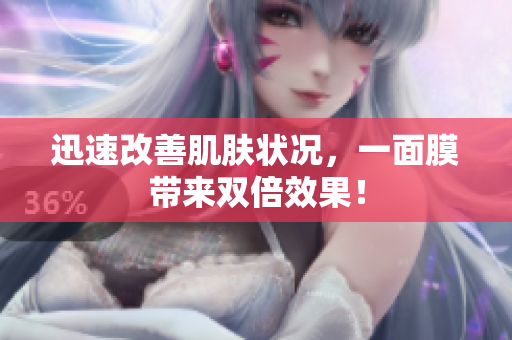 迅速改善肌肤状况，一面膜带来双倍效果！