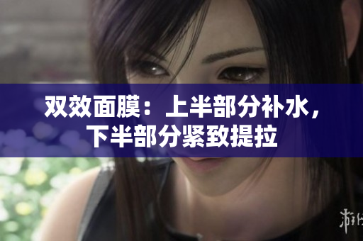 双效面膜：上半部分补水，下半部分紧致提拉