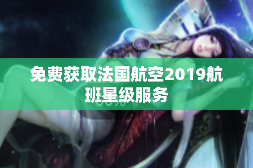 免费获取法国航空2019航班星级服务