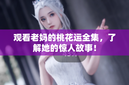 观看老妈的桃花运全集，了解她的惊人故事！