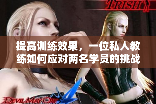 提高训练效果，一位私人教练如何应对两名学员的挑战