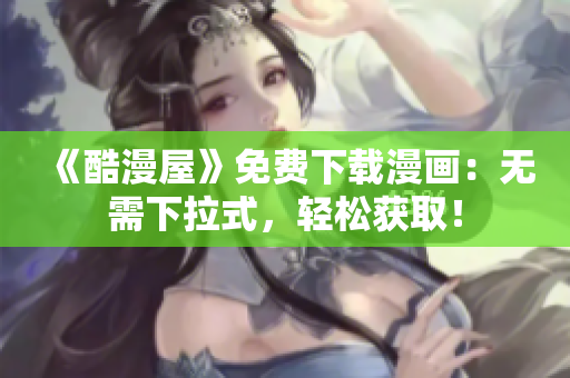 《酷漫屋》免费下载漫画：无需下拉式，轻松获取！