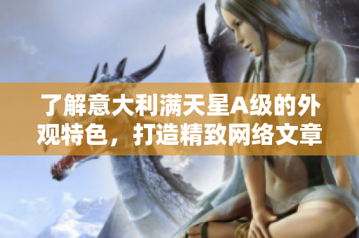 了解意大利满天星A级的外观特色，打造精致网络文章
