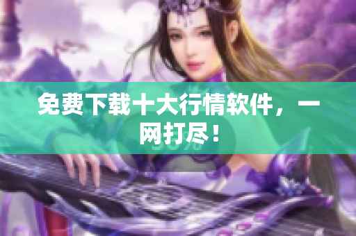 免费下载十大行情软件，一网打尽！