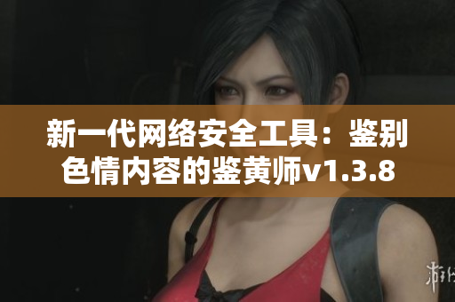 新一代网络安全工具：鉴别色情内容的鉴黄师v1.3.8
