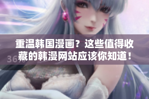 重温韩国漫画？这些值得收藏的韩漫网站应该你知道！