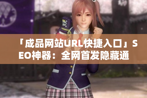 「成品网站URL快捷入口」SEO神器：全网首发隐藏通道