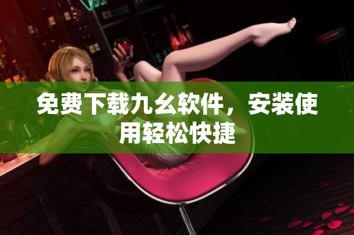 免费下载九幺软件，安装使用轻松快捷