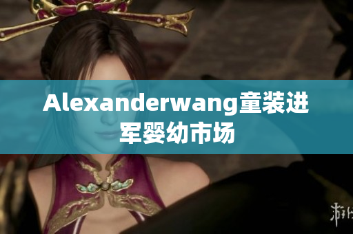 Alexanderwang童装进军婴幼市场