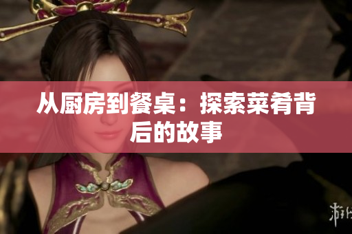从厨房到餐桌：探索菜肴背后的故事