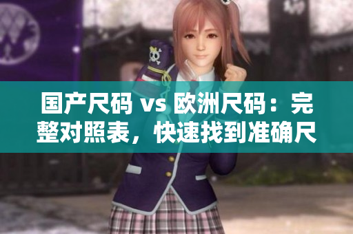 国产尺码 vs 欧洲尺码：完整对照表，快速找到准确尺码！