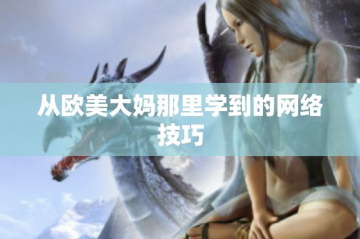 从欧美大妈那里学到的网络技巧