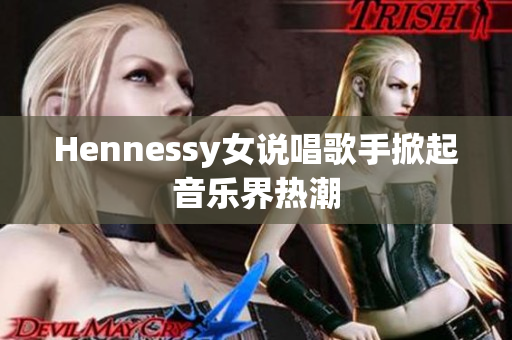 Hennessy女说唱歌手掀起音乐界热潮