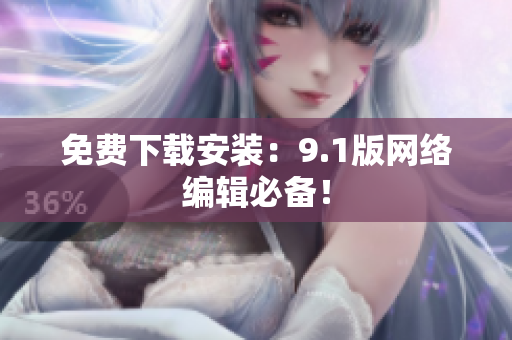 免费下载安装：9.1版网络编辑必备！