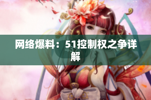 网络爆料：51控制权之争详解