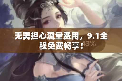 无需担心流量费用，9.1全程免费畅享！