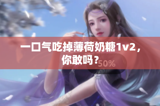 一口气吃掉薄荷奶糖1v2，你敢吗？