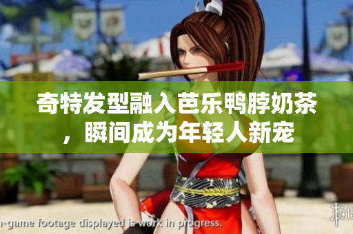 奇特发型融入芭乐鸭脖奶茶，瞬间成为年轻人新宠