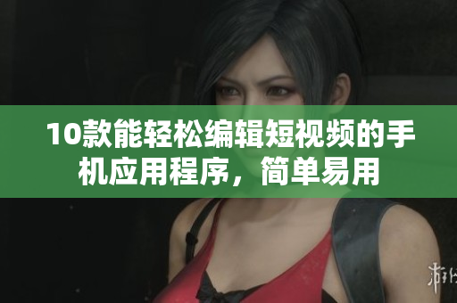 10款能轻松编辑短视频的手机应用程序，简单易用