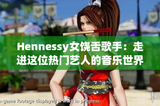 Hennessy女饶舌歌手：走进这位热门艺人的音乐世界