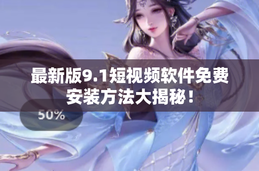 最新版9.1短视频软件免费安装方法大揭秘！