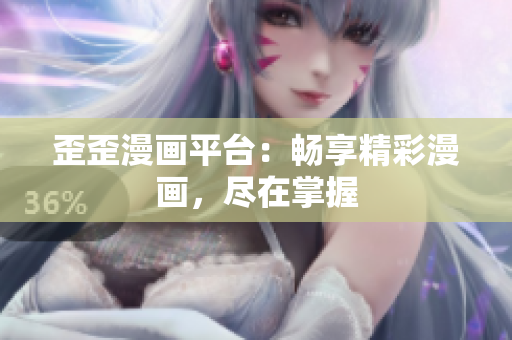 歪歪漫画平台：畅享精彩漫画，尽在掌握
