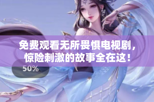免费观看无所畏惧电视剧，惊险刺激的故事全在这！