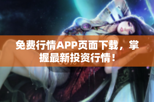免费行情APP页面下载，掌握最新投资行情！