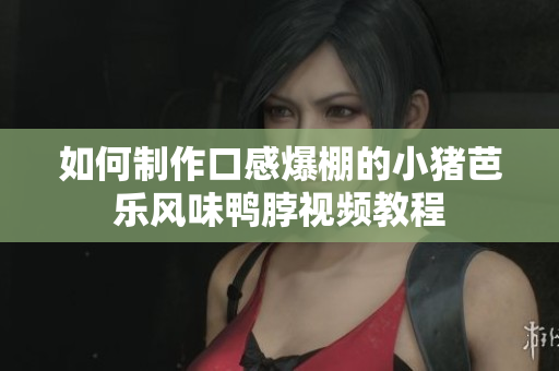 如何制作口感爆棚的小猪芭乐风味鸭脖视频教程