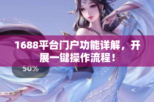 1688平台门户功能详解，开展一键操作流程！