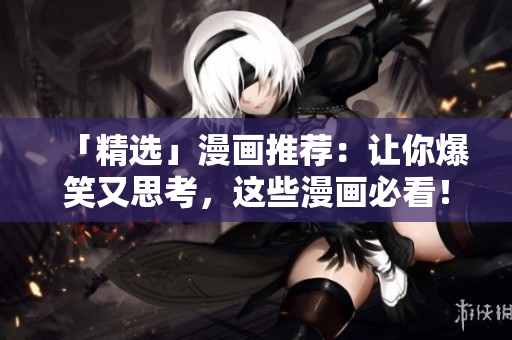 「精选」漫画推荐：让你爆笑又思考，这些漫画必看！