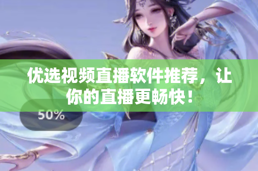 优选视频直播软件推荐，让你的直播更畅快！