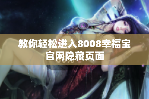 教你轻松进入8008幸福宝官网隐藏页面