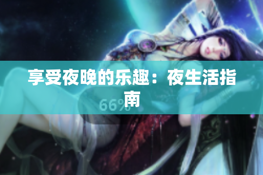 享受夜晚的乐趣：夜生活指南