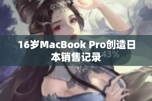 16岁MacBook Pro创造日本销售记录