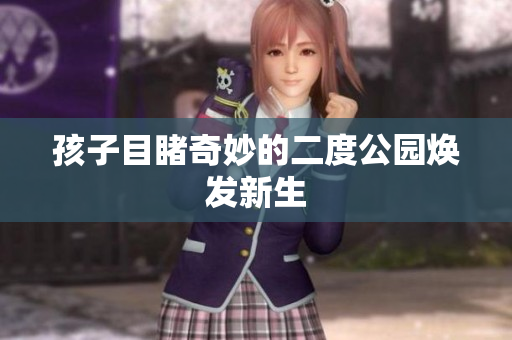 孩子目睹奇妙的二度公园焕发新生