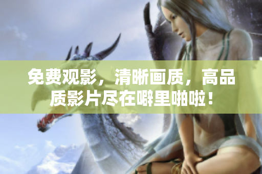 免费观影，清晰画质，高品质影片尽在噼里啪啦！