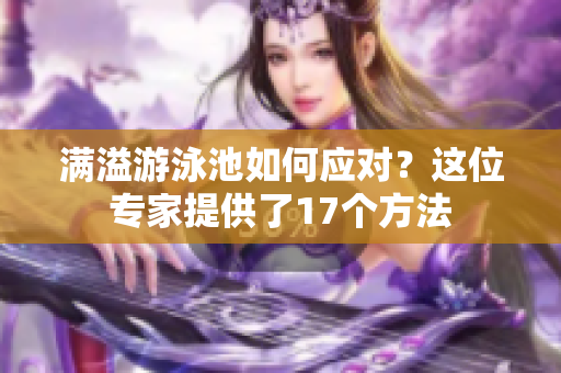 满溢游泳池如何应对？这位专家提供了17个方法