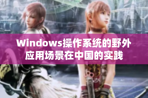 Windows操作系统的野外应用场景在中国的实践